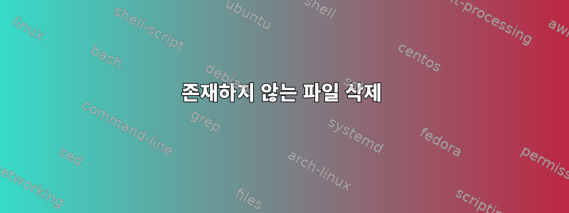 존재하지 않는 파일 삭제