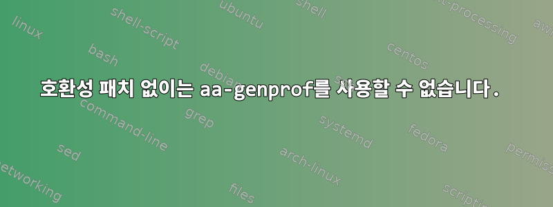 호환성 패치 없이는 aa-genprof를 사용할 수 없습니다.