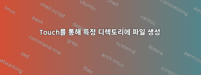 Touch를 통해 특정 디렉토리에 파일 생성