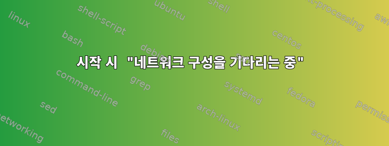 시작 시 "네트워크 구성을 기다리는 중"