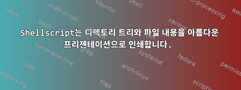 Shellscript는 디렉토리 트리와 파일 내용을 아름다운 프리젠테이션으로 인쇄합니다.