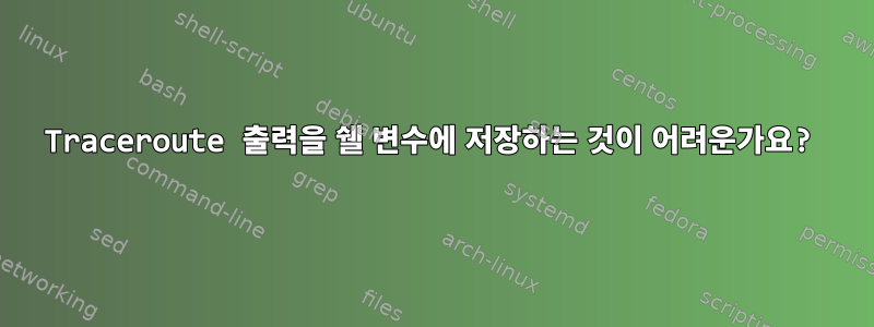 Traceroute 출력을 쉘 변수에 저장하는 것이 어려운가요?