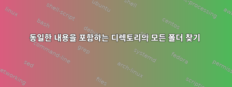 동일한 내용을 포함하는 디렉토리의 모든 폴더 찾기