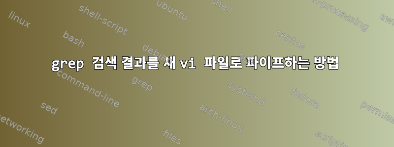 grep 검색 결과를 새 vi 파일로 파이프하는 방법