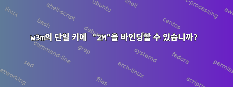 w3m의 단일 키에 "2M"을 바인딩할 수 있습니까?