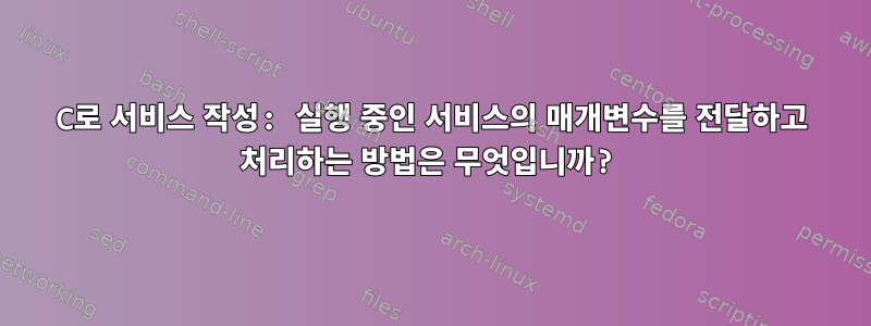 C로 서비스 작성: 실행 중인 서비스의 매개변수를 전달하고 처리하는 방법은 무엇입니까?