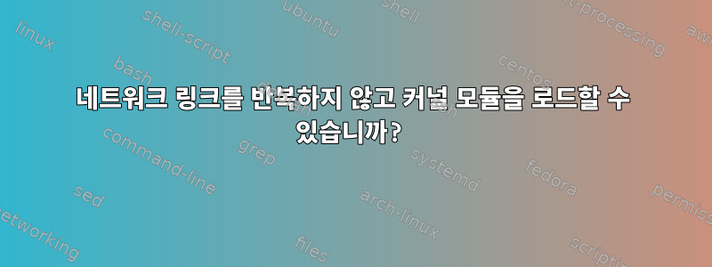 네트워크 링크를 반복하지 않고 커널 모듈을 로드할 수 있습니까?