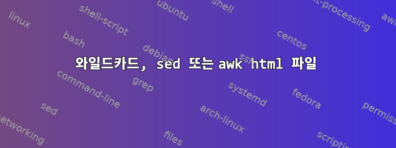 와일드카드, sed 또는 awk html 파일