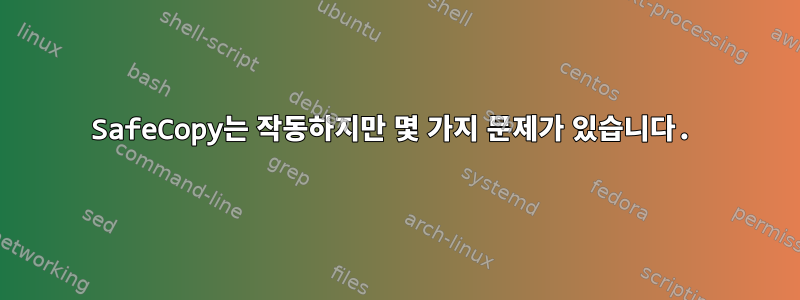 SafeCopy는 작동하지만 몇 가지 문제가 있습니다.