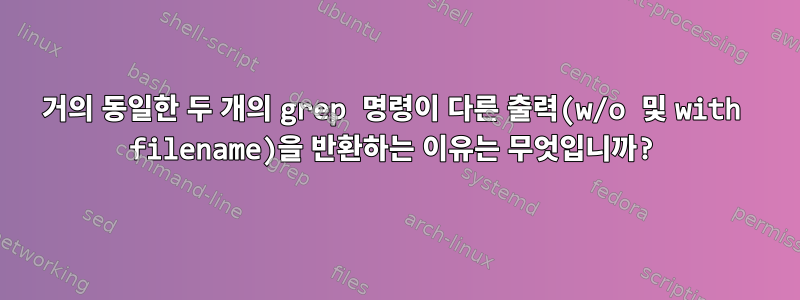 거의 동일한 두 개의 grep 명령이 다른 출력(w/o 및 with filename)을 반환하는 이유는 무엇입니까?