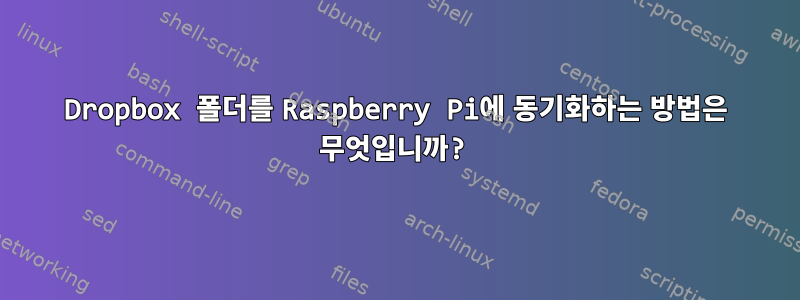 Dropbox 폴더를 Raspberry Pi에 동기화하는 방법은 무엇입니까?