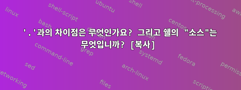 '.'과의 차이점은 무엇인가요? 그리고 쉘의 "소스"는 무엇입니까? [복사]