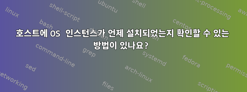 호스트에 OS 인스턴스가 언제 설치되었는지 확인할 수 있는 방법이 있나요?