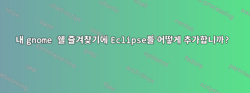 내 gnome 쉘 즐겨찾기에 Eclipse를 어떻게 추가합니까?