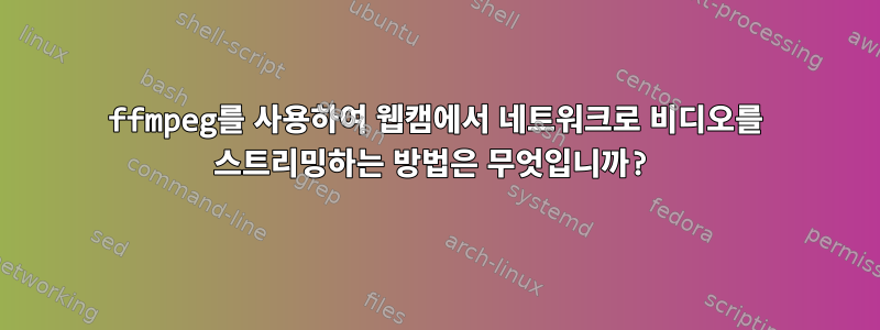 ffmpeg를 사용하여 웹캠에서 네트워크로 비디오를 스트리밍하는 방법은 무엇입니까?