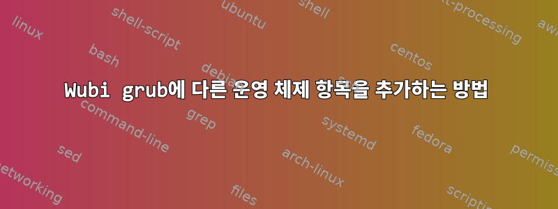 Wubi grub에 다른 운영 체제 항목을 추가하는 방법