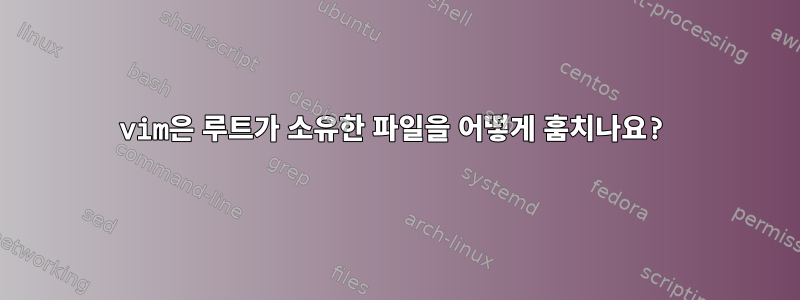 vim은 루트가 소유한 파일을 어떻게 훔치나요?