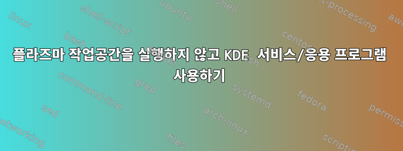 플라즈마 작업공간을 실행하지 않고 KDE 서비스/응용 프로그램 사용하기