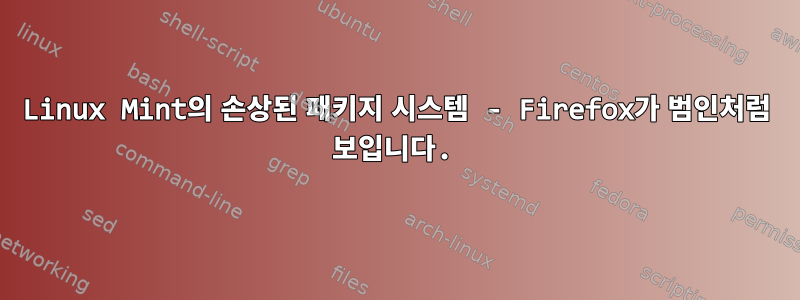 Linux Mint의 손상된 패키지 시스템 - Firefox가 범인처럼 보입니다.