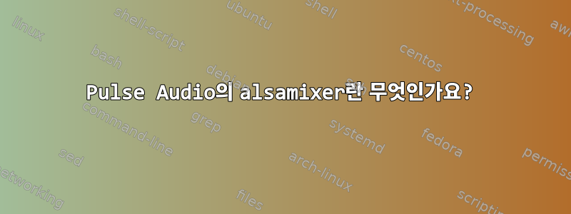 Pulse Audio의 alsamixer란 무엇인가요?