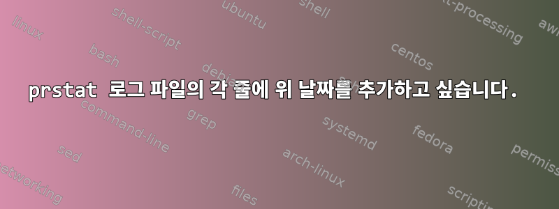 prstat 로그 파일의 각 줄에 위 날짜를 추가하고 싶습니다.