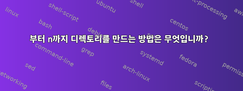 1부터 n까지 디렉토리를 만드는 방법은 무엇입니까?