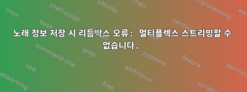 노래 정보 저장 시 리듬박스 오류: 멀티플렉스 스트리밍할 수 없습니다.