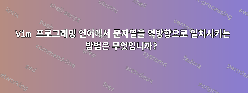 Vim 프로그래밍 언어에서 문자열을 역방향으로 일치시키는 방법은 무엇입니까?