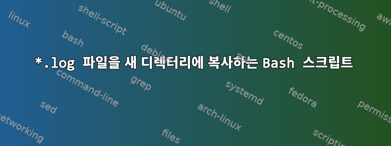 *.log 파일을 새 디렉터리에 복사하는 Bash 스크립트