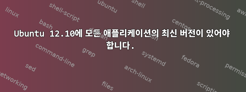 Ubuntu 12.10에 모든 애플리케이션의 최신 버전이 있어야 합니다.