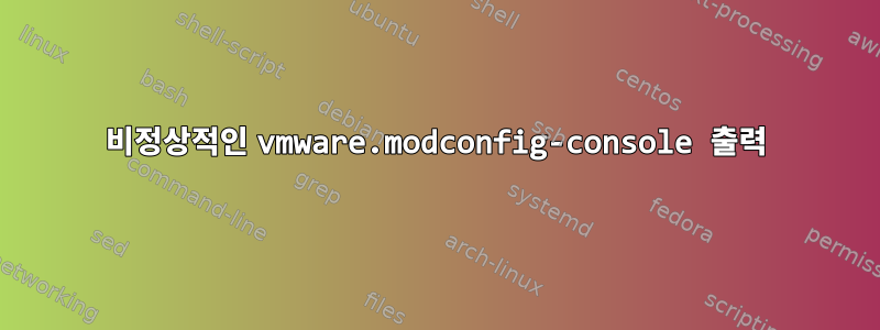 비정상적인 vmware.modconfig-console 출력