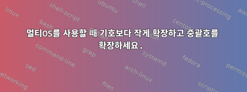 멀티OS를 사용할 때 기호보다 작게 확장하고 중괄호를 확장하세요.