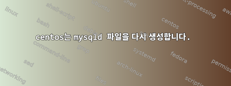 centos는 mysqld 파일을 다시 생성합니다.