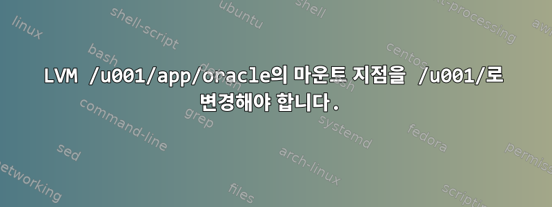 LVM /u001/app/oracle의 마운트 지점을 /u001/로 변경해야 합니다.