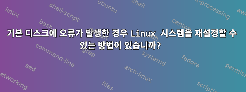 기본 디스크에 오류가 발생한 경우 Linux 시스템을 재설정할 수 있는 방법이 있습니까?