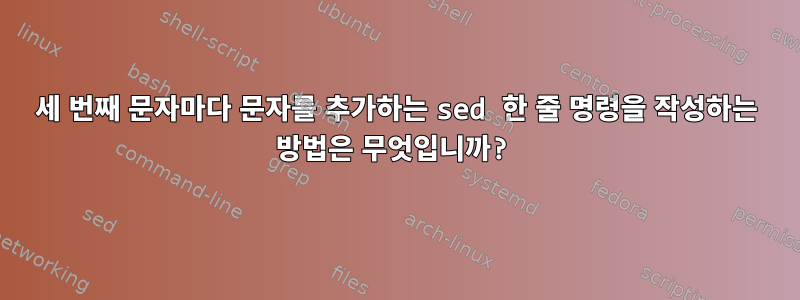 세 번째 문자마다 문자를 추가하는 sed 한 줄 명령을 작성하는 방법은 무엇입니까?