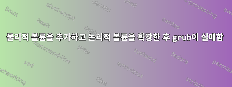 물리적 볼륨을 추가하고 논리적 볼륨을 확장한 후 grub이 실패함