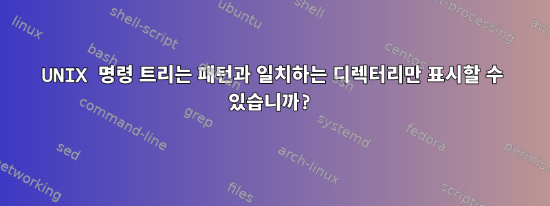 UNIX 명령 트리는 패턴과 일치하는 디렉터리만 표시할 수 있습니까?