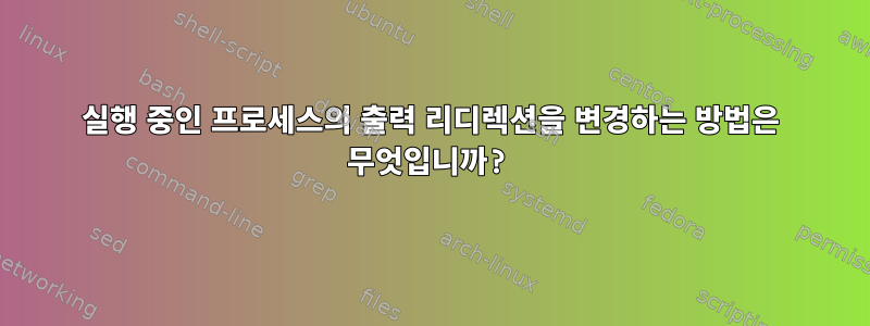 실행 중인 프로세스의 출력 리디렉션을 변경하는 방법은 무엇입니까?