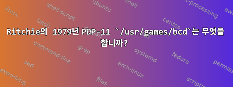 Ritchie의 1979년 PDP-11 `/usr/games/bcd`는 무엇을 합니까?