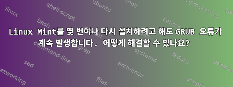 Linux Mint를 몇 번이나 다시 설치하려고 해도 GRUB 오류가 계속 발생합니다. 어떻게 해결할 수 있나요?