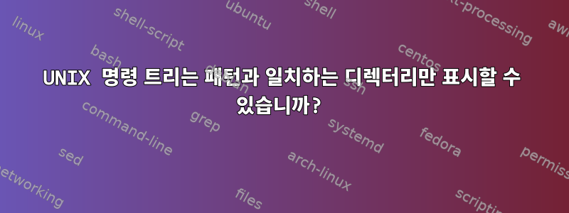 UNIX 명령 트리는 패턴과 일치하는 디렉터리만 표시할 수 있습니까?