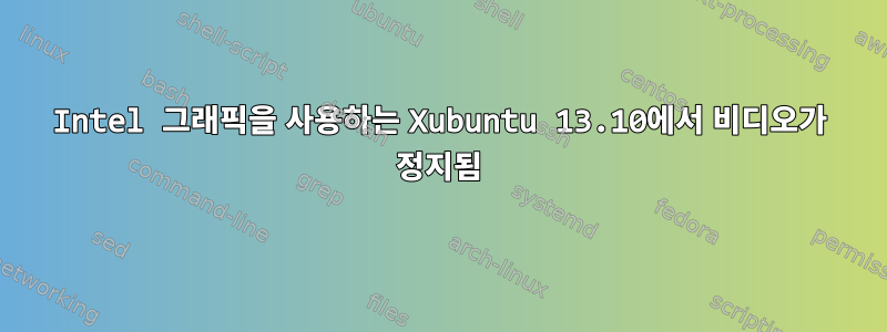 Intel 그래픽을 사용하는 Xubuntu 13.10에서 비디오가 정지됨