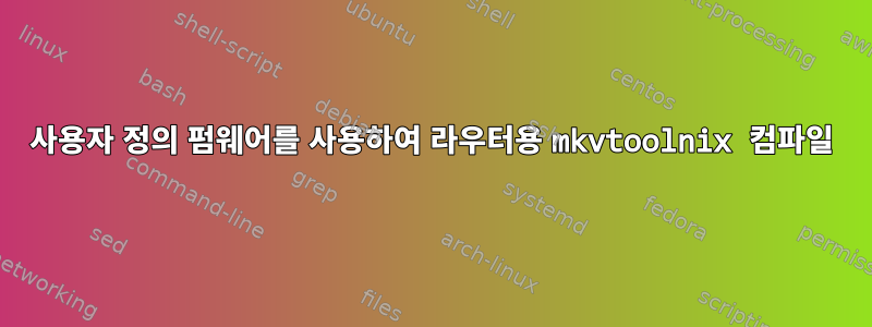 사용자 정의 펌웨어를 사용하여 라우터용 mkvtoolnix 컴파일