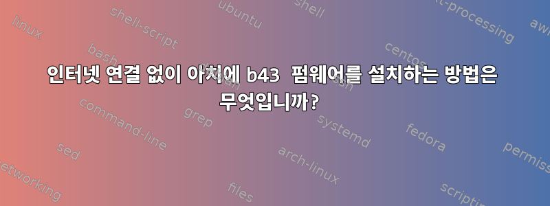 인터넷 연결 없이 아치에 b43 펌웨어를 설치하는 방법은 무엇입니까?