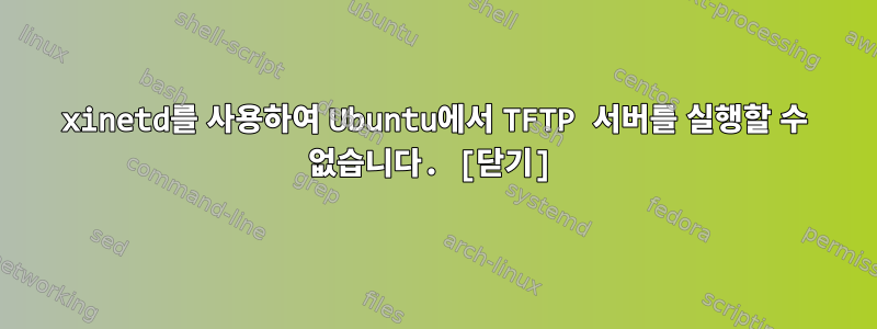 xinetd를 사용하여 Ubuntu에서 TFTP 서버를 실행할 수 없습니다. [닫기]