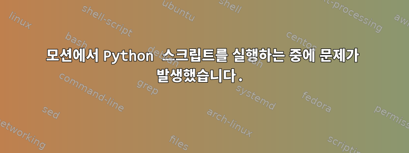 모션에서 Python 스크립트를 실행하는 중에 문제가 발생했습니다.