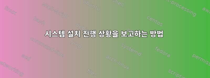 시스템 설치 진행 상황을 보고하는 방법