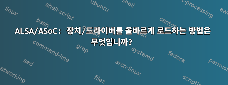 ALSA/ASoC: 장치/드라이버를 올바르게 로드하는 방법은 무엇입니까?