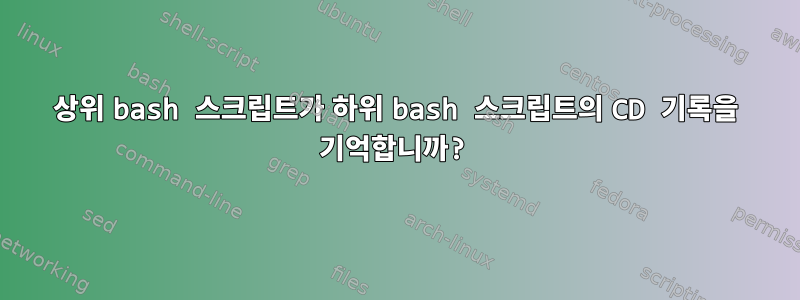 상위 bash 스크립트가 하위 bash 스크립트의 CD 기록을 기억합니까?